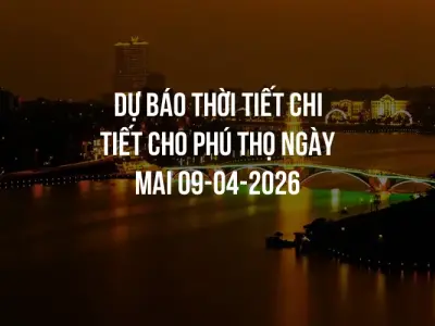 Dự báo thời tiết chi tiết cho Phú Thọ ngày mai 09-04-2026