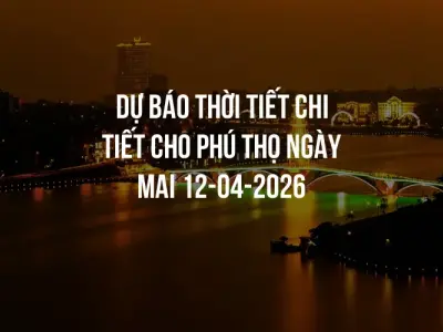 Dự báo thời tiết chi tiết cho Phú Thọ ngày mai 12-04-2026