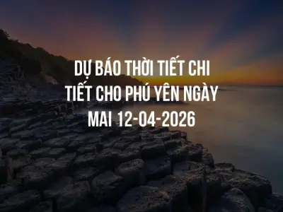 Dự báo thời tiết chi tiết cho Phú Yên ngày mai 12-04-2026
