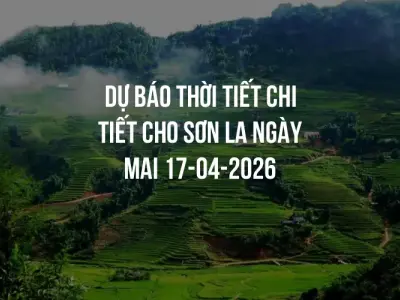 Dự báo thời tiết chi tiết cho Sơn La ngày mai 17-04-2026