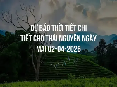 Dự báo thời tiết chi tiết cho Thái Nguyên ngày mai 02-04-2026