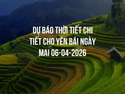 Dự báo thời tiết chi tiết cho Yên Bái ngày mai 06-04-2026