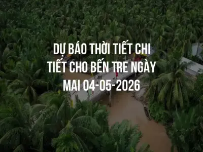 Dự báo thời tiết chi tiết cho Bến Tre ngày mai 04-05-2026