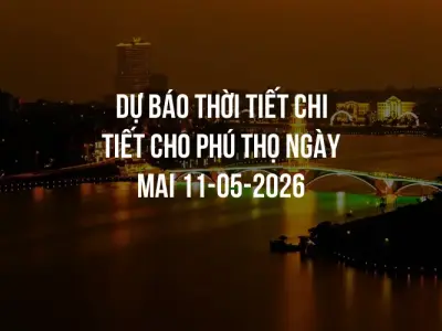 Dự báo thời tiết chi tiết cho Phú Thọ ngày mai 11-05-2026