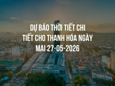 Dự báo thời tiết chi tiết cho Thanh Hóa ngày mai 27-05-2026