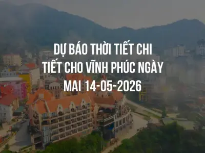 Dự báo thời tiết chi tiết cho Vĩnh Phúc ngày mai 14-05-2026