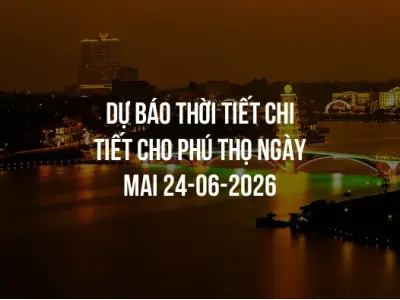 Dự báo thời tiết chi tiết cho Phú Thọ ngày mai 24-06-2026