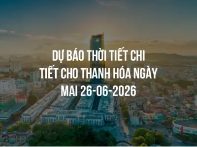 Dự báo thời tiết chi tiết cho Thanh Hóa ngày mai 26-06-2026