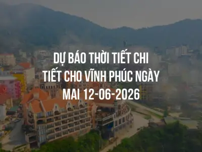 Dự báo thời tiết chi tiết cho Vĩnh Phúc ngày mai 12-06-2026