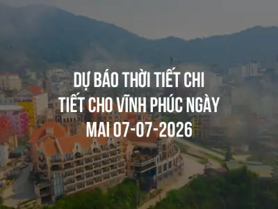 Dự báo thời tiết chi tiết cho Vĩnh Phúc ngày mai 07-07-2026