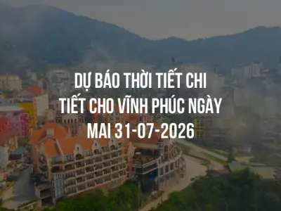 Dự báo thời tiết chi tiết cho Vĩnh Phúc ngày mai 31-07-2026