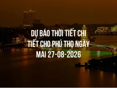 Dự báo thời tiết chi tiết cho Phú Thọ ngày mai 27-08-2026