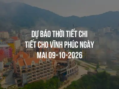 Dự báo thời tiết chi tiết cho Vĩnh Phúc ngày mai 09-10-2026
